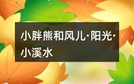 小胖熊和風兒·陽光·小溪水