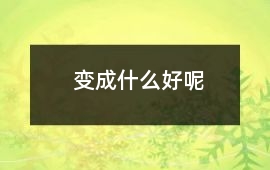 變成什么好呢