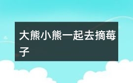 大熊小熊一起去摘莓子