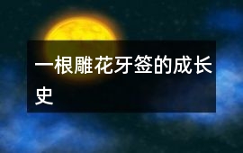 一根雕花牙簽的成長史