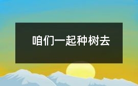 咱們一起種樹去