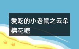 愛(ài)吃的小老鼠之云朵棉花糖
