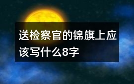 送檢察官的錦旗上應該寫什么8字