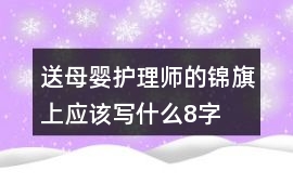 送母嬰護理師的錦旗上應該寫什么8字