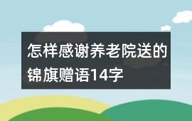 怎樣感謝養老院送的錦旗贈語14字