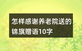 怎樣感謝養老院送的錦旗贈語10字