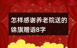 怎樣感謝養老院送的錦旗贈語8字