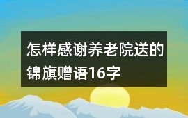 怎樣感謝養老院送的錦旗贈語16字