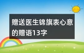贈送醫生錦旗表心意的贈語13字