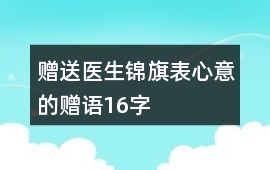 贈送醫生錦旗表心意的贈語16字