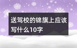送駕校的錦旗上應該寫什么10字