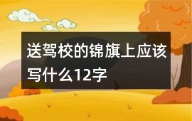 送駕校的錦旗上應(yīng)該寫什么12字