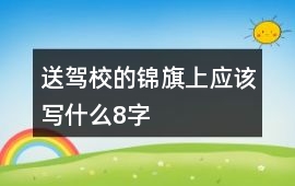 送駕校的錦旗上應(yīng)該寫什么8字