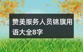 贊美服務(wù)人員錦旗用語大全8字