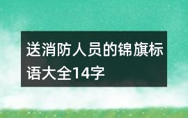 送消防人員的錦旗標語大全14字