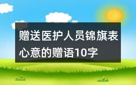 贈(zèng)送醫(yī)護(hù)人員錦旗表心意的贈(zèng)語(yǔ)10字