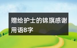 贈給護士的錦旗感謝用語8字