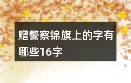 贈警察錦旗上的字有哪些16字