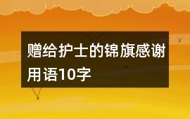 贈給護士的錦旗感謝用語10字