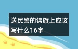 送民警的錦旗上應該寫什么16字