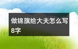 做錦旗給大夫怎么寫8字