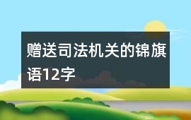 贈(zèng)送司法機(jī)關(guān)的錦旗語(yǔ)12字