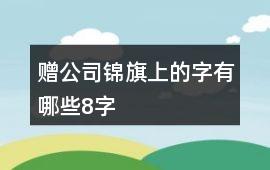 贈(zèng)公司錦旗上的字有哪些8字