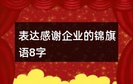 表達(dá)感謝企業(yè)的錦旗語8字
