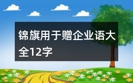 錦旗用于贈(zèng)企業(yè)語大全12字