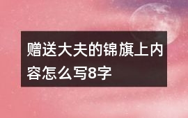 贈送大夫的錦旗上內(nèi)容怎么寫8字