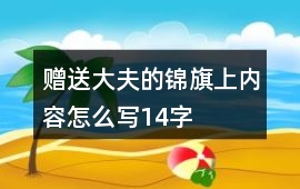 贈送大夫的錦旗上內容怎么寫14字