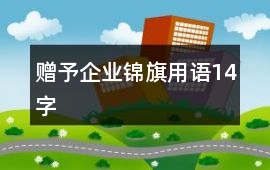 贈予企業(yè)錦旗用語14字