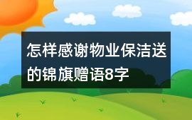 怎樣感謝物業保潔送的錦旗贈語8字