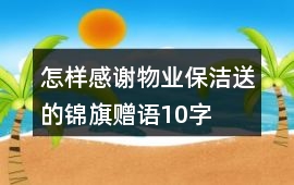 怎樣感謝物業保潔送的錦旗贈語10字