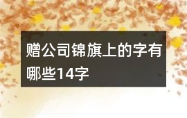 贈(zèng)公司錦旗上的字有哪些14字