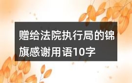 贈給法院執行局的錦旗感謝用語10字