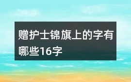 贈護士錦旗上的字有哪些16字