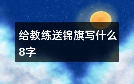 給教練送錦旗寫什么8字