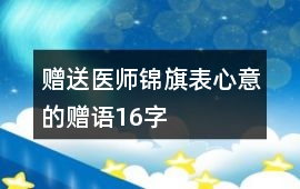 贈送醫師錦旗表心意的贈語16字