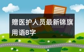 贈醫(yī)護人員最新錦旗用語8字