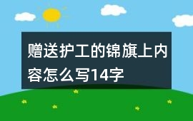 贈送護工的錦旗上內容怎么寫14字