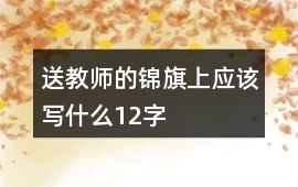 送教師的錦旗上應該寫什么12字