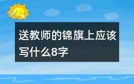 送教師的錦旗上應該寫什么8字
