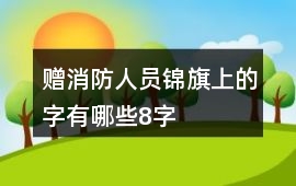 贈消防人員錦旗上的字有哪些8字