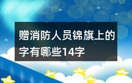 贈消防人員錦旗上的字有哪些14字