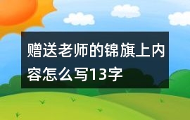 贈送老師的錦旗上內(nèi)容怎么寫13字