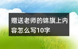 贈送老師的錦旗上內容怎么寫10字