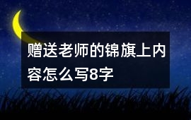 贈送老師的錦旗上內(nèi)容怎么寫8字