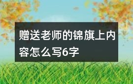 贈送老師的錦旗上內容怎么寫6字