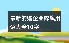 最新的贈(zèng)企業(yè)錦旗用語(yǔ)大全10字